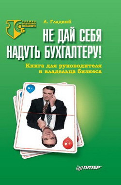 Гладкий Алексей - Не дай себя надуть бухгалтеру! Книга для руководителя и владельца бизнеса