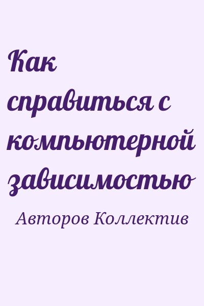 Авторов Коллектив - Как справиться с компьютерной зависимостью