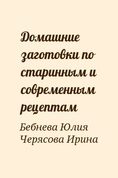 Бебнева Юлия, Черясова Ирина - Домашние заготовки по старинным и современным рецептам