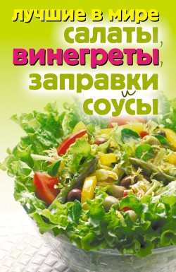 Зубакин Михаил - Лучшие в мире салаты, винегреты, заправки и соусы