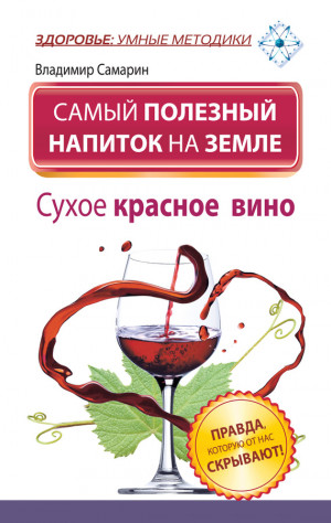 Самарин Владимир - Самый полезный напиток на Земле. Сухое красное вино. Правда, которую от нас скрывают!