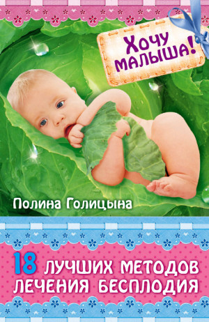 Голицына Полина - Хочу малыша! 18 лучших методов лечения бесплодия