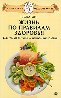 Шелтон Герберт - Жизнь по правилам здоровья. Раздельное питание – основа долголетия