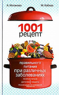 Кабков Максим, Неганова Анна - 1001 рецепт правильного питания при различных заболеваниях