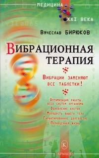 Бирюков Вячеслав - Вибрационная терапия. Вибрации заменяют все таблетки!