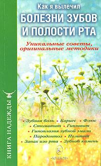 Аркадьев П., Москаленко И., Горячев Г. - Как я вылечил болезни зубов и полости рта. Уникальные советы, оригинальные методики