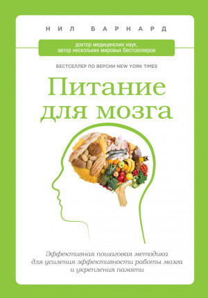 Барнард Нил - Питание для мозга. Эффективная пошаговая методика для усиления эффективности работы мозга и укрепления памяти