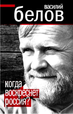 Белов Василий - Когда воскреснет Россия?