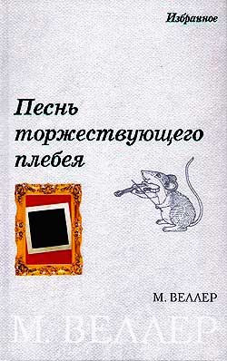 Веллер Михаил - Песнь торжествующего плебея (сборник)