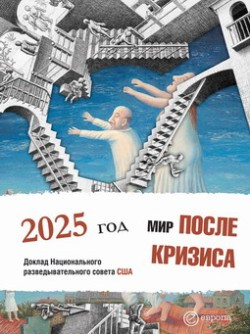 Авторов Коллектив - Мир после кризиса. Глобальные тенденции – 2025: меняющийся мир. Доклад Национального разведывательного совета США