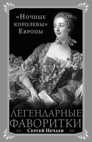 Нечаев Сергей - Легендарные фаворитки. «Ночные королевы» Европы