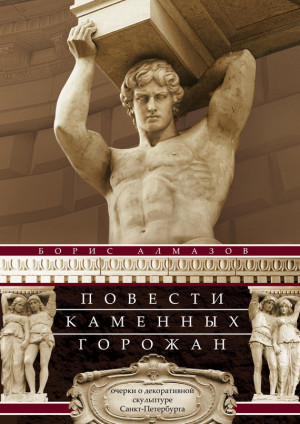 Алмазов Борис - Повести каменных горожан. Очерки о декоративной скульптуре Санкт-Петербурга