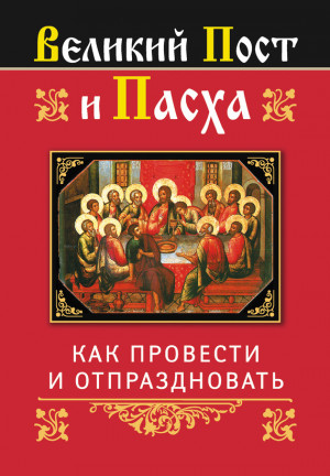 Глаголева Ольга - Великий Пост и Пасха: как провести и отпраздновать