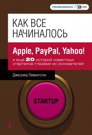 Ливингстон Джессика - Как все начиналось. Apple, PayPal, Yahoo! и еще 20 историй известных стартапов глазами их основателей