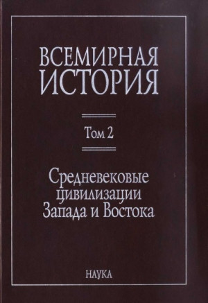 Коллектив авторов - Всемирная история: в 6 томах. Том 2: Средневековые цивилизации Запада и Востока