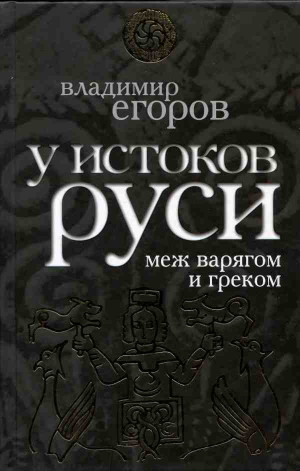 Егоров Владимир - У истоков Руси: меж варягом и греком