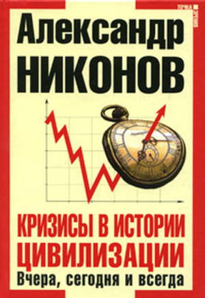 Никонов Александр - Кризисы в истории цивилизации. Вчера, сегодня и всегда