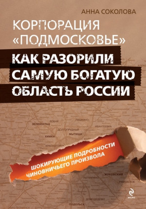 Соколова Анна - Корпорация «Подмосковье»: как разорили самую богатую область России