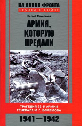 Михеенков Сергей - Армия, которую предали. Трагедия 33-й армии генерала М. Г. Ефремова. 1941–1942