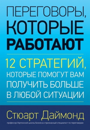 Даймонд Стюарт - Переговоры, которые работают. 12 стратегий, которые помогут вам получить больше в любой ситуации