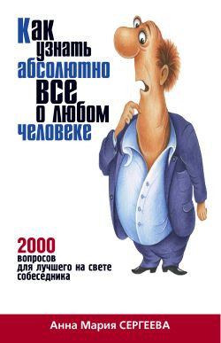 Сергеева Анна - Как узнать абсолютно все о любом человеке. 2000 вопросов для лучшего на свете собеседника