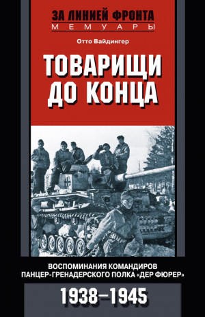 Вайдингер Отто - Товарищи до конца. Воспоминания командиров панцер-гренадерского полка «Дер Фюрер». 1938–1945