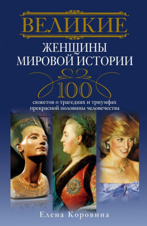 Коровина Елена - Великие женщины мировой истории. 100 сюжетов о трагедиях и триумфах прекрасной половины человечества