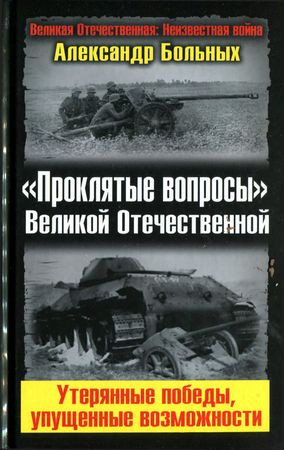 Больных Александр - «Проклятые вопросы» Великой Отечественной. Утерянные победы, упущенные возможности