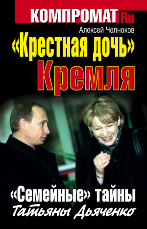 Челноков Алексей - «Крестная дочь» Кремля. «Семейные» тайны Татьяны Дьяченко