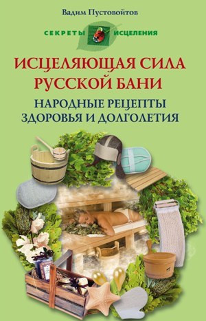 Пустовойтов Вадим - Исцеляющая сила русской бани. Народные рецепты здоровья и долголетия