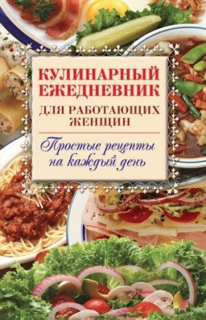 Самсонов Сергей - Кулинарный ежедневник для работающих женщин. Простые рецепты на каждый день