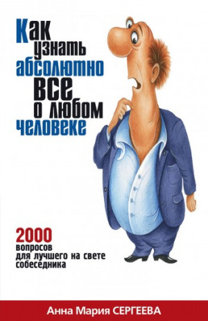 Сергеева Анна - Как узнать абсолютно все о любом человеке. 2000 вопросов для лучшего на свете собеседника