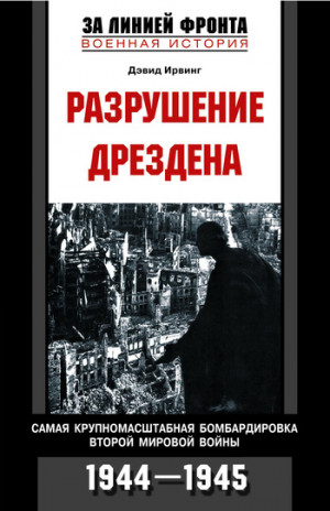 Ирвинг Дэвид - Разрушение Дрездена. Самая крупномасштабная бомбардировка Второй мировой войны. 1944-1945