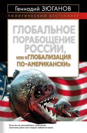 Зюганов Геннадий - Глобальное порабощение России, или Глобализация по-американски