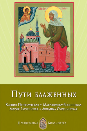 Печерская Анна - Пути блаженных. Ксения Петербургская. Матронушка-Босоножка. Мария Гатчинская. Любушка Сусанинская