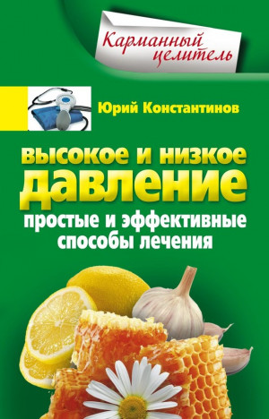 Константинов Юрий - Высокое и низкое давление. Простые и эффективные способы лечения