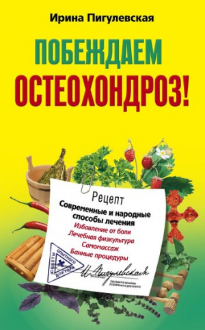 Пигулевская Ирина - Побеждаем остеохондроз! Современные и народные способы лечения