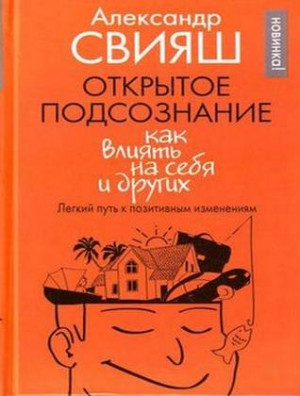 Свияш Александр - Открытое подсознание. Как влиять на себя и других. Лёгкий путь к позитивным изменениям