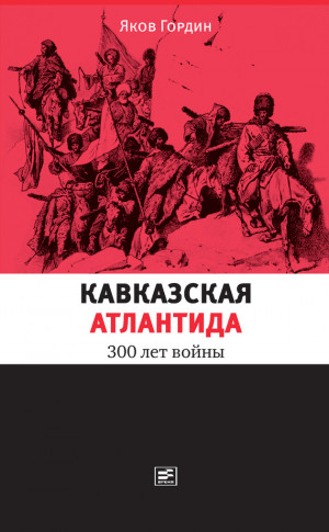 Гордин Яков - Кавказская Атлантида. 300 лет войны