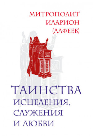 (Алфеев) Митрополит Иларион - Таинства исцеления, служения и любви