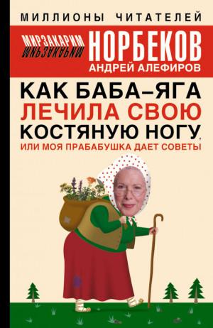 Алефиров Андрей, Норбеков Мирзакарим - Как Баба-яга лечила свою костяную ногу, или Моя прабабушка дает советы