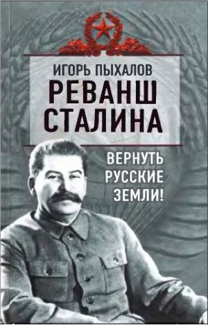 Пыхалов Игорь - Реванш Сталина. Вернуть русские земли!