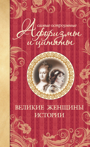 Мишаненкова Екатерина - Самые остроумные афоризмы и цитаты. Великие женщины истории