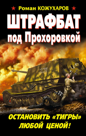 Кожухаров Роман - Штрафбат под Прохоровкой. Остановить «Тигры» любой ценой!