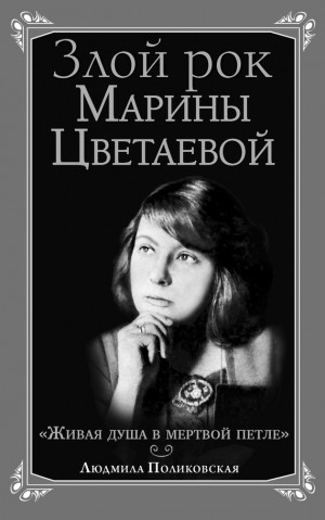 Поликовская Людмила - Злой рок Марины Цветаевой. «Живая душа в мертвой петле…»