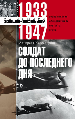 Кессельринг Альбрехт - Солдат до последнего дня. Воспоминания фельдмаршала Третьего рейха. 1933-1947