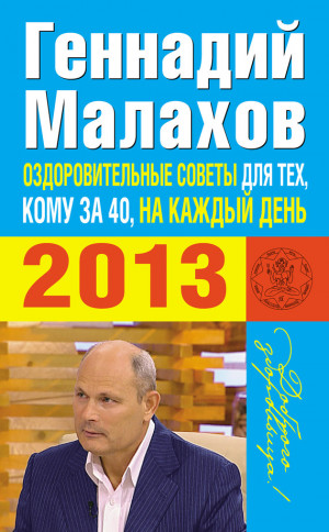 Малахов Геннадий - Оздоровительные советы для тех, кому за 40, на каждый день 2013 года