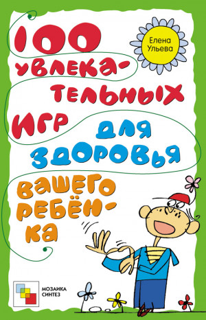 Ульева Елена - 100 увлекательных игр для здоровья вашего ребёнка