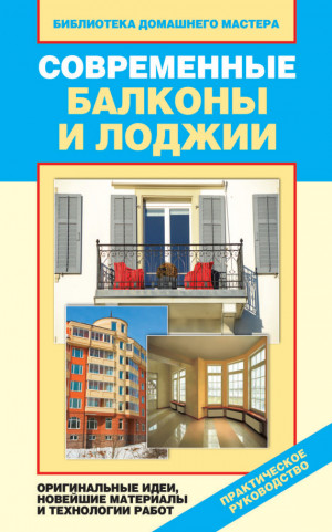 Доброва Елена - Современные балконы и лоджии. Оригинальные идеи, новейшие материалы и технологии работ