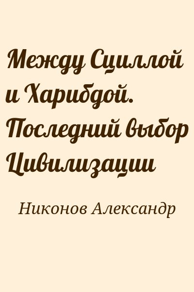 Никонов Александр - Между Сциллой и Харибдой. Последний выбор Цивилизации